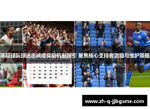 英超球队球迷忠诚度奖励机制探索 聚焦核心支持者激励与维护策略 英超球队球迷忠诚度奖励机制探索 聚焦核心支持者激励与维护策略