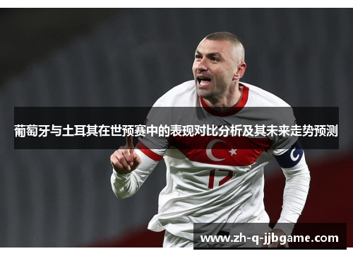 葡萄牙与土耳其在世预赛中的表现对比分析及其未来走势预测
