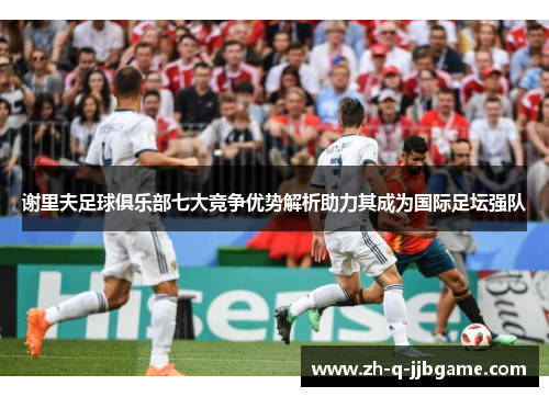 谢里夫足球俱乐部七大竞争优势解析助力其成为国际足坛强队