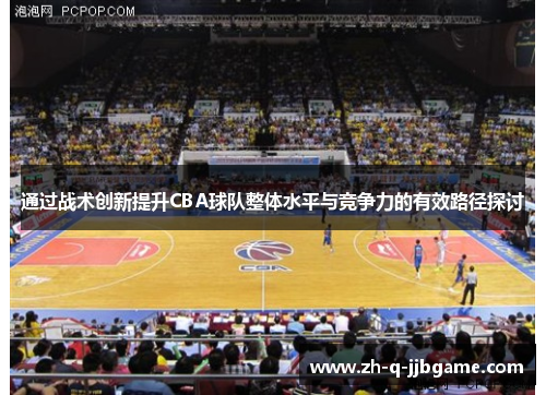 通过战术创新提升CBA球队整体水平与竞争力的有效路径探讨 通过战术创新提升CBA球队整体水平与竞争力的有效路径探讨