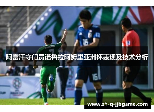 阿富汗守门员诺鲁拉阿姆里亚洲杯表现及技术分析