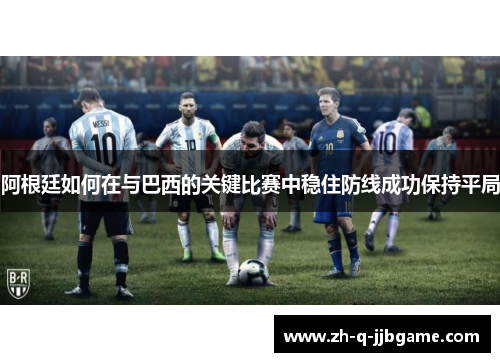 阿根廷如何在与巴西的关键比赛中稳住防线成功保持平局