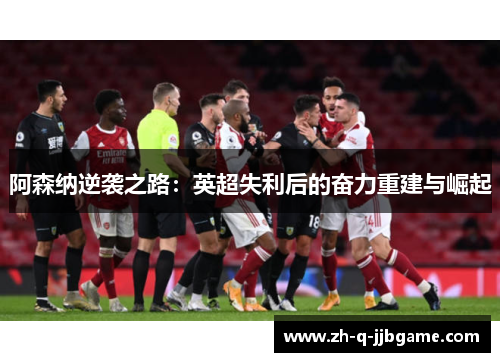 阿森纳逆袭之路:英超失利后的奋力重建与崛起 阿森纳逆袭之路:英超失利后的奋力重建与崛起