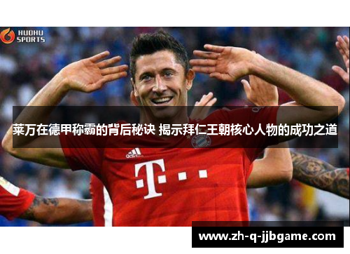 莱万在德甲称霸的背后秘诀 揭示拜仁王朝核心人物的成功之道 莱万在德甲称霸的背后秘诀 揭示拜仁王朝核心人物的成功之道