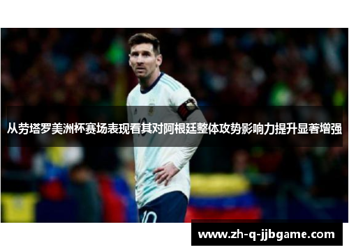 从劳塔罗美洲杯赛场表现看其对阿根廷整体攻势影响力提升显著增强