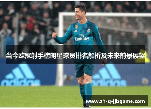 当今欧冠射手榜明星球员排名解析及未来前景展望