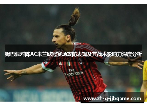 姆巴佩对阵AC米兰欧冠赛场攻防表现及其战术影响力深度分析