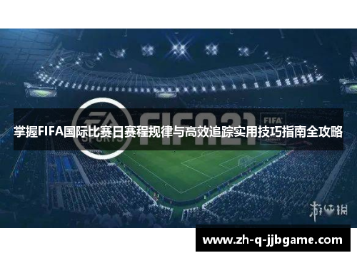 掌握FIFA国际比赛日赛程规律与高效追踪实用技巧指南全攻略