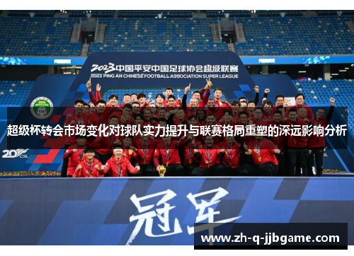 超级杯转会市场变化对球队实力提升与联赛格局重塑的深远影响分析