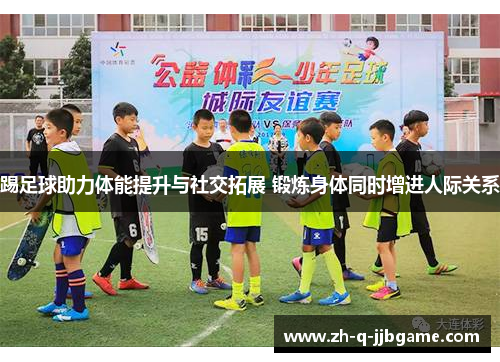 踢足球助力体能提升与社交拓展 锻炼身体同时增进人际关系