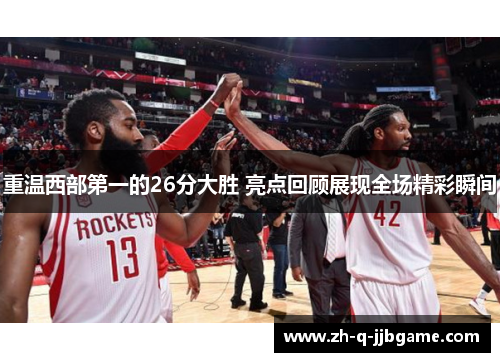 重温西部第一的26分大胜 亮点回顾展现全场精彩瞬间