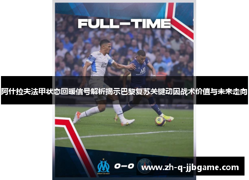阿什拉夫法甲状态回暖信号解析揭示巴黎复苏关键动因战术价值与未来走向