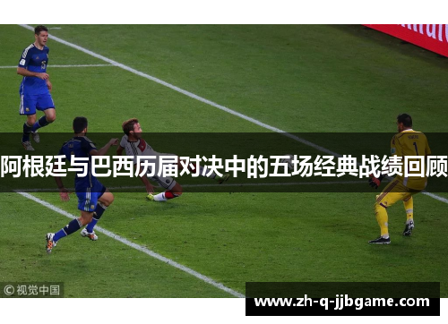 阿根廷与巴西历届对决中的五场经典战绩回顾