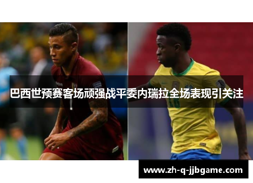 巴西世预赛客场顽强战平委内瑞拉全场表现引关注