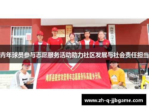 青年球员参与志愿服务活动助力社区发展与社会责任担当