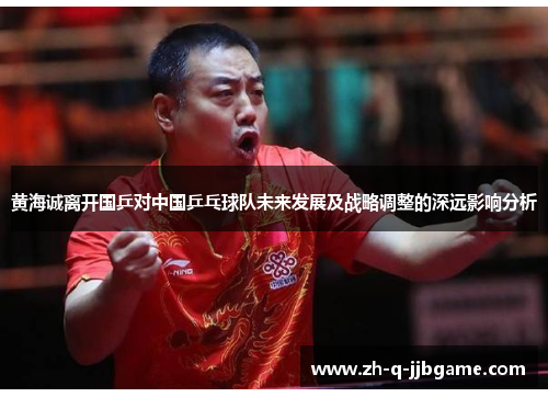 黄海诚离开国乒对中国乒乓球队未来发展及战略调整的深远影响分析