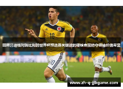 回顾吕迪格对阵比利时世界杯预选赛关键战的硬核表现防守领袖价值尽显 回顾吕迪格对阵比利时世界杯预选赛关键战的硬核表现防守领袖价值尽显