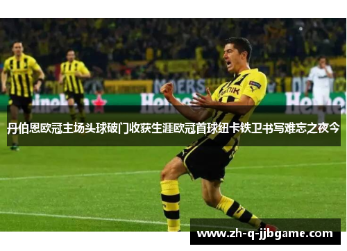 丹伯恩欧冠主场头球破门收获生涯欧冠首球纽卡铁卫书写难忘之夜今 丹伯恩欧冠主场头球破门收获生涯欧冠首球纽卡铁卫书写难忘之夜今