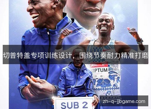 切普特盖专项训练设计，围绕节奏耐力精准打磨