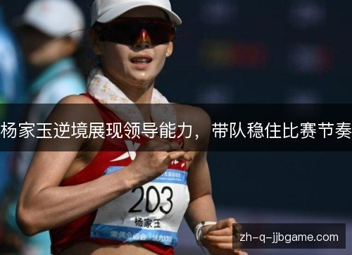 杨家玉逆境展现领导能力，带队稳住比赛节奏